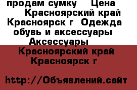 продам сумку  › Цена ­ 400 - Красноярский край, Красноярск г. Одежда, обувь и аксессуары » Аксессуары   . Красноярский край,Красноярск г.